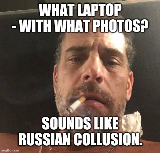 Hunter Biden | WHAT LAPTOP - WITH WHAT PHOTOS? SOUNDS LIKE RUSSIAN COLLUSION. | image tagged in hunter biden | made w/ Imgflip meme maker