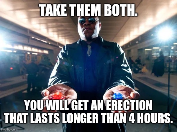 Red pill or blue pill | TAKE THEM BOTH. YOU WILL GET AN ERECTION THAT LASTS LONGER THAN 4 HOURS. | image tagged in red pill or blue pill | made w/ Imgflip meme maker