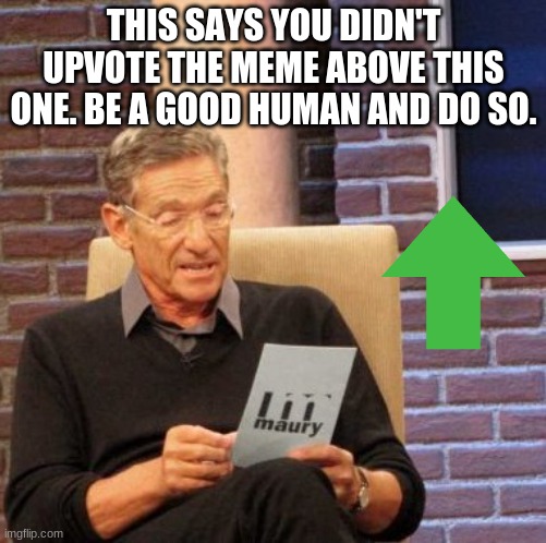 Upvote the one above this | THIS SAYS YOU DIDN'T UPVOTE THE MEME ABOVE THIS ONE. BE A GOOD HUMAN AND DO SO. | image tagged in memes,upvote | made w/ Imgflip meme maker