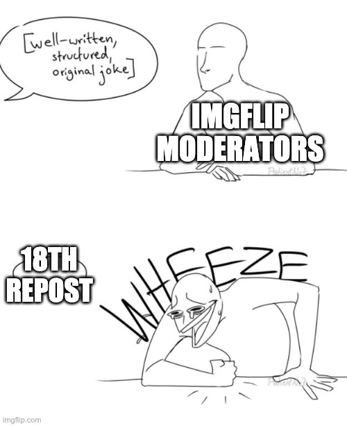 Wheeze | IMGFLIP MODERATORS 18TH REPOST | image tagged in wheeze | made w/ Imgflip meme maker