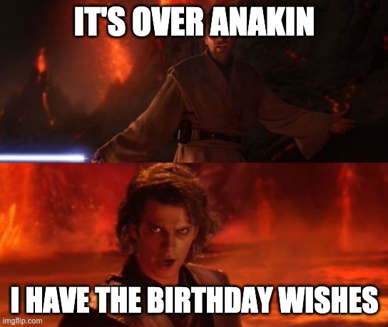It's Over, Anakin, I Have the High Ground | IT'S OVER ANAKIN I HAVE THE BIRTHDAY WISHES | image tagged in it's over anakin i have the high ground | made w/ Imgflip meme maker