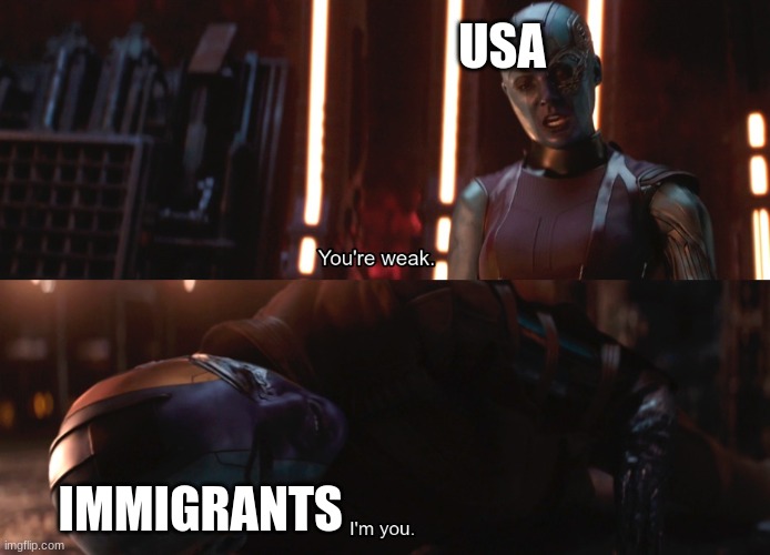 Your weak I’m you | USA; IMMIGRANTS | image tagged in your weak i m you | made w/ Imgflip meme maker