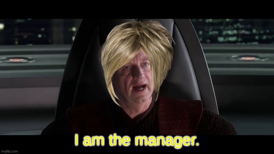 I AM THE SENATE | I am the manager. | image tagged in i am the senate | made w/ Imgflip meme maker