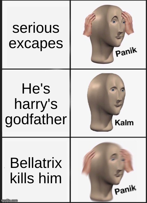Panik Kalm Panik | serious excapes; He's harry's godfather; Bellatrix kills him | image tagged in memes,panik kalm panik | made w/ Imgflip meme maker