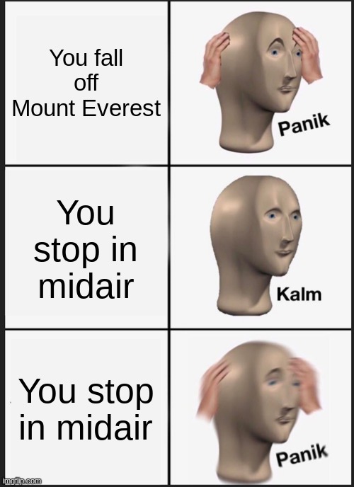 Falling Off Mt. Everest... | You fall off Mount Everest; You stop in midair; You stop in midair | image tagged in memes,panik kalm panik | made w/ Imgflip meme maker