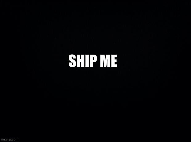 No questions asked | SHIP ME | image tagged in i am just sitting here soooooo,do it | made w/ Imgflip meme maker
