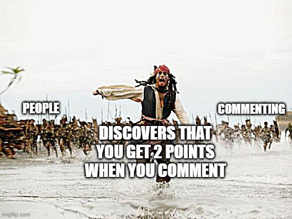 Comment and get 2 Points | COMMENTING; PEOPLE; DISCOVERS THAT YOU GET 2 POINTS WHEN YOU COMMENT | image tagged in memes,jack sparrow being chased,funny,funny memes | made w/ Imgflip meme maker