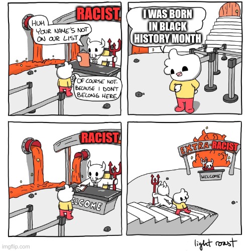 Extra-Hell | I WAS BORN IN BLACK HISTORY MONTH RACIST RACIST RACIST | image tagged in extra-hell | made w/ Imgflip meme maker