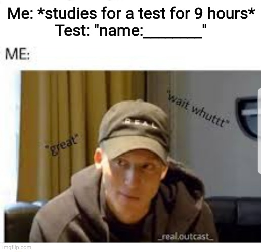  Me: *studies for a test for 9 hours*
Test: "name:________" | made w/ Imgflip meme maker