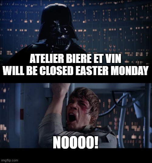 Star Wars No Meme | ATELIER BIERE ET VIN WILL BE CLOSED EASTER MONDAY; NOOOO! | image tagged in memes,star wars no | made w/ Imgflip meme maker