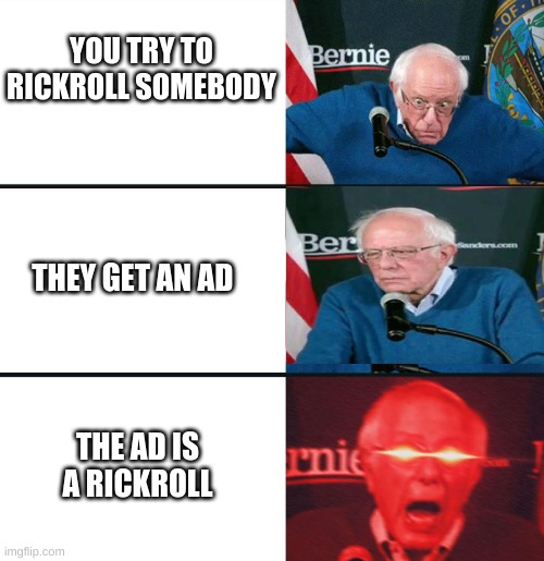 bernie | YOU TRY TO RICKROLL SOMEBODY; THEY GET AN AD; THE AD IS A RICKROLL | image tagged in memes | made w/ Imgflip meme maker