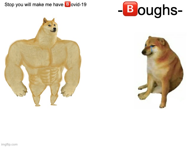 Buff Doge vs. Cheems Meme | Stop you will make me have ?️ovid-19 -?️oughs- | image tagged in memes,buff doge vs cheems | made w/ Imgflip meme maker