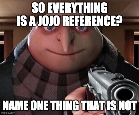 Gru Gun | SO EVERYTHING IS A JOJO REFERENCE? NAME ONE THING THAT IS NOT | image tagged in gru gun | made w/ Imgflip meme maker