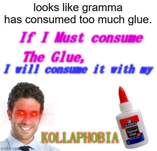 If I Must consume The Glue,i will consume it with my Kollaphobia | looks like gramma has consumed too much glue. | image tagged in if i must consume the glue i will consume it with my kollaphobia | made w/ Imgflip meme maker
