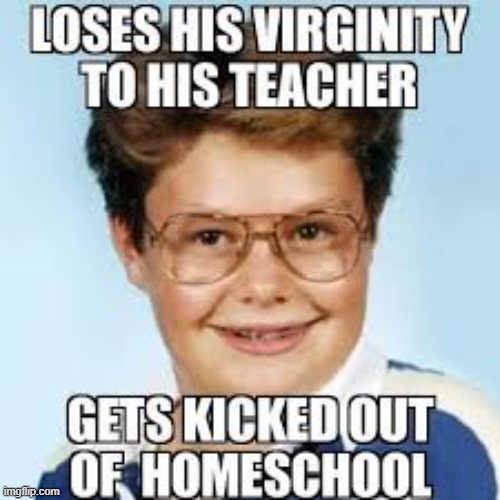 Holy shit | image tagged in homeschool,virginity,lost,to his teacher | made w/ Imgflip meme maker