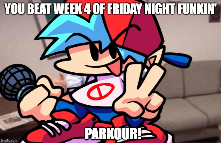 Parkour! | YOU BEAT WEEK 4 OF FRIDAY NIGHT FUNKIN'; PARKOUR! | image tagged in fnf,parkour | made w/ Imgflip meme maker