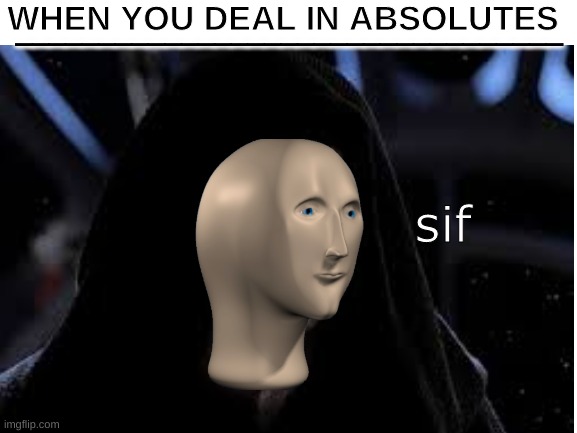 Only a sif deals in absolutes | WHEN YOU DEAL IN ABSOLUTES; _________________________________; sif | image tagged in star wars,funny,meme man,palpatine | made w/ Imgflip meme maker