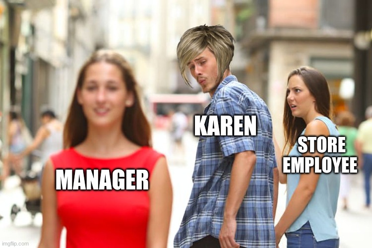 Karens | KAREN; STORE EMPLOYEE; MANAGER | image tagged in memes,distracted boyfriend | made w/ Imgflip meme maker