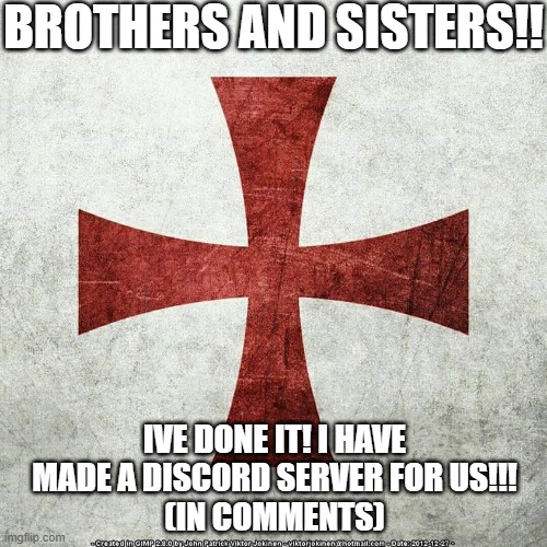 IVE DONE IT | BROTHERS AND SISTERS!! IVE DONE IT! I HAVE MADE A DISCORD SERVER FOR US!!!
(IN COMMENTS) | image tagged in crusader jesus christ my god,crusader,discord | made w/ Imgflip meme maker