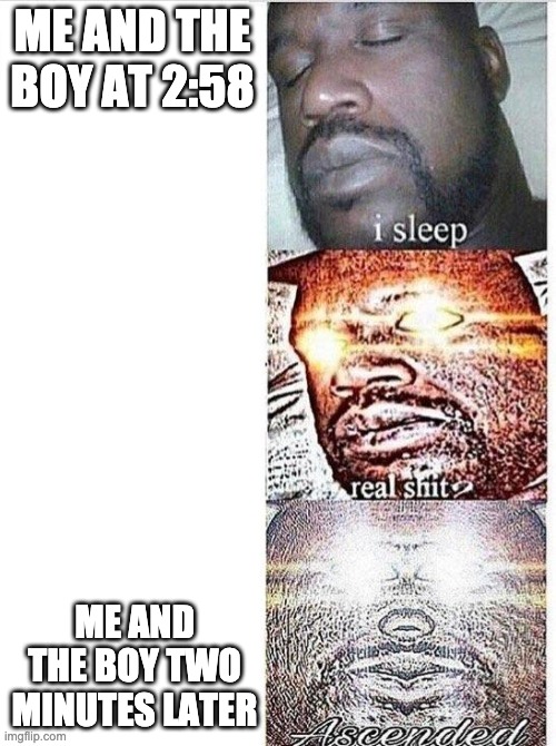 I sleep meme with ascended template | ME AND THE BOY AT 2:58 ME AND THE BOY TWO MINUTES LATER | image tagged in i sleep meme with ascended template | made w/ Imgflip meme maker