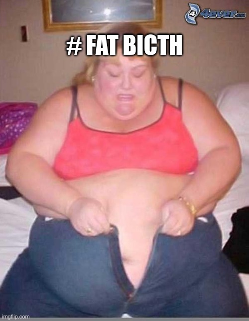 fat | # FAT BICTH | image tagged in fat girl meme | made w/ Imgflip meme maker