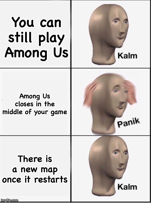 Reverse kalm panik | You can still play Among Us Among Us closes in the middle of your game There is a new map once it restarts | image tagged in reverse kalm panik | made w/ Imgflip meme maker