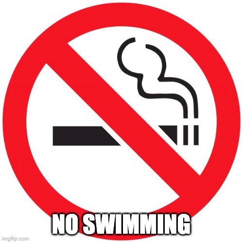 No smoking | NO SWIMMING | image tagged in no smoking | made w/ Imgflip meme maker