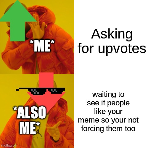 Some people be like: | Asking for upvotes; *ME*; waiting to see if people like your meme so your not forcing them too; *ALSO ME* | image tagged in memes,drake hotline bling | made w/ Imgflip meme maker