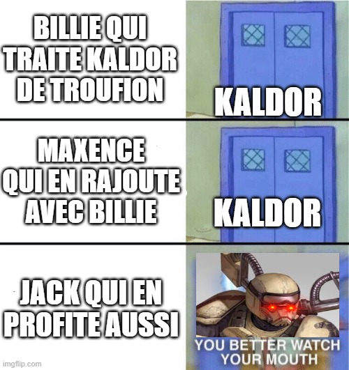 You better watch your mouth | BILLIE QUI TRAITE KALDOR DE TROUFION; KALDOR; MAXENCE QUI EN RAJOUTE AVEC BILLIE; KALDOR; JACK QUI EN PROFITE AUSSI | image tagged in you better watch your mouth | made w/ Imgflip meme maker