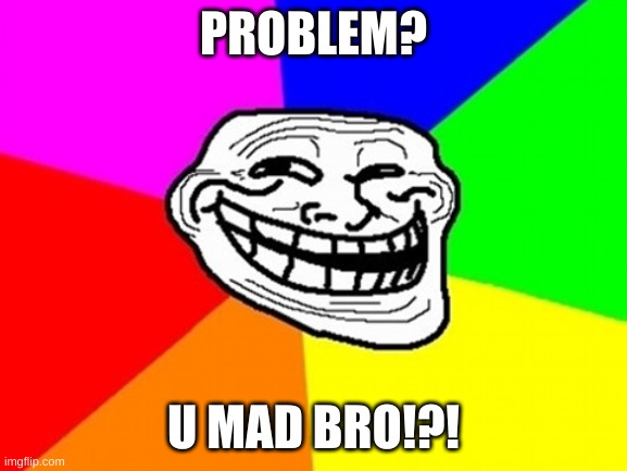 Troll Face Colored Meme | PROBLEM? U MAD BRO!?! | image tagged in memes,troll face colored | made w/ Imgflip meme maker