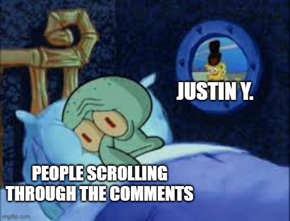 I'm okay with him everywhere | JUSTIN Y. PEOPLE SCROLLING THROUGH THE COMMENTS | image tagged in squidward can't sleep with the spoons rattling,justin y,squidward,spongebob,youtube,youtube comments | made w/ Imgflip meme maker