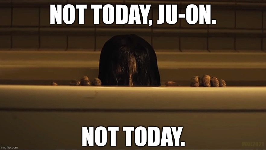 Not today, Ju-On. Not today. | NOT TODAY, JU-ON. NOT TODAY. MXC2021 | image tagged in ju-on,the grudge,not today satan,oh hell no,horror movie | made w/ Imgflip meme maker