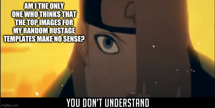 I honestly don't even know why i made these templates in the first place | AM I THE ONLY ONE WHO THINKS THAT THE TOP IMAGES FOR MY RANDOM RUSTAGE TEMPLATES MAKE NO SENSE? | image tagged in deidara you don't understand | made w/ Imgflip meme maker