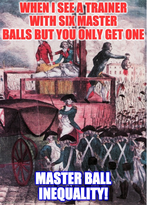 Guillotine - French Revolution - Income inequality | WHEN I SEE A TRAINER WITH SIX MASTER BALLS BUT YOU ONLY GET ONE MASTER BALL INEQUALITY! | image tagged in guillotine - french revolution - income inequality | made w/ Imgflip meme maker