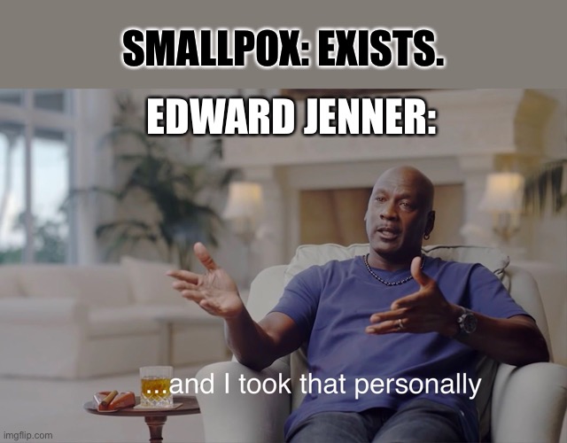 Smallpox Edward Jennee | SMALLPOX: EXISTS. EDWARD JENNER: | image tagged in and i took that personally | made w/ Imgflip meme maker