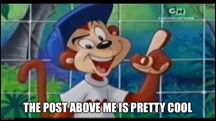 THE POST ABOVE ME IS PRETTY COOL | made w/ Imgflip meme maker