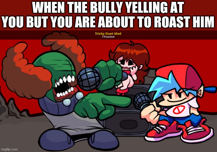 WHEN THE BULLY YELLING AT YOU BUT YOU ARE ABOUT TO ROAST HIM | image tagged in bullying,bully,roast,fnf,friday night funkin | made w/ Imgflip meme maker