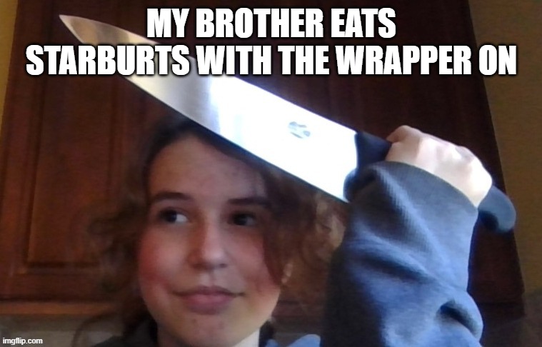 MY BROTHER EATS STARBURTS WITH THE WRAPPER ON | image tagged in rose prepares to commit an unforgivable sin | made w/ Imgflip meme maker