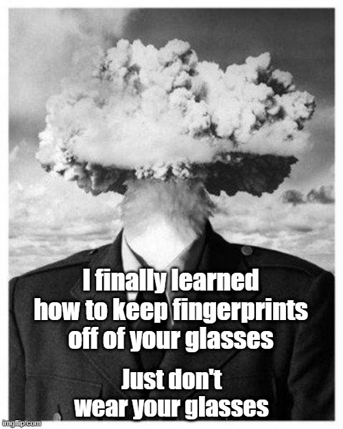 How to keep fingerprints off of your glasses | I finally learned how to keep fingerprints off of your glasses; Just don't wear your glasses | image tagged in mind blown | made w/ Imgflip meme maker