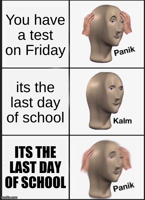 Panik Kalm Panik | You have a test on Friday; its the last day of school; ITS THE LAST DAY OF SCHOOL | image tagged in memes,panik kalm panik | made w/ Imgflip meme maker