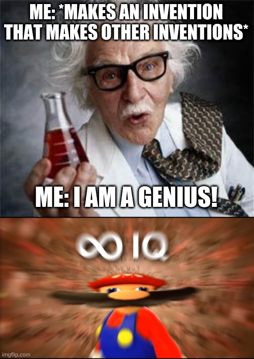 Genius | ME: *MAKES AN INVENTION THAT MAKES OTHER INVENTIONS*; ME: I AM A GENIUS! | image tagged in inventoris,infinity iq mario | made w/ Imgflip meme maker