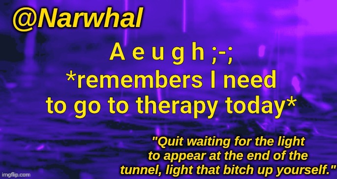 ;-; morning btw ;-; | A e u g h ;-;; *remembers I need to go to therapy today* | image tagged in narwhal announcement temp | made w/ Imgflip meme maker