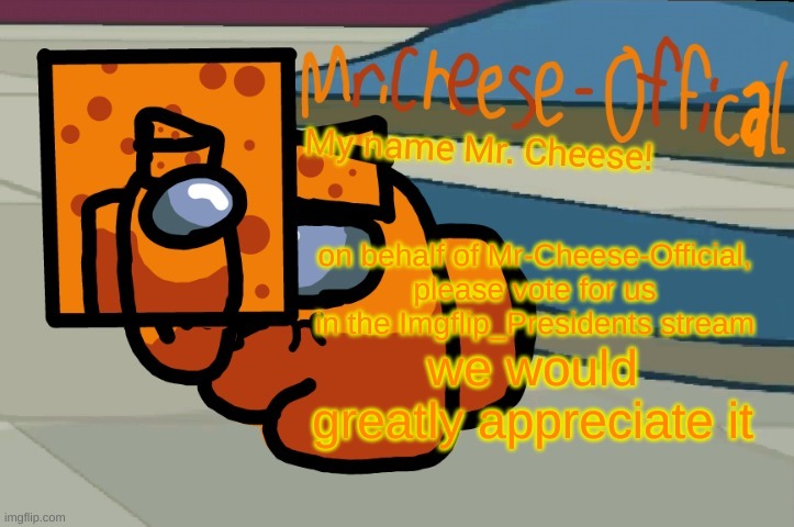 Mr. Cheese announcement V2 | on behalf of Mr-Cheese-Official, please vote for us in the Imgflip_Presidents stream; we would greatly appreciate it | image tagged in mr cheese announcement v2 | made w/ Imgflip meme maker