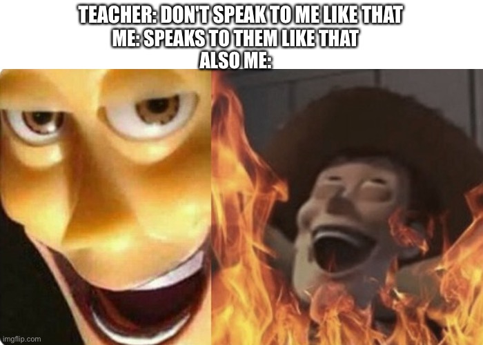 I didn't know what to do | TEACHER: DON'T SPEAK TO ME LIKE THAT; ME: SPEAKS TO THEM LIKE THAT
ALSO ME: | image tagged in evil woody,memes,teacher | made w/ Imgflip meme maker