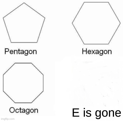 Pentagon Hexagon Octagon |  E is gone | image tagged in memes,pentagon hexagon octagon | made w/ Imgflip meme maker