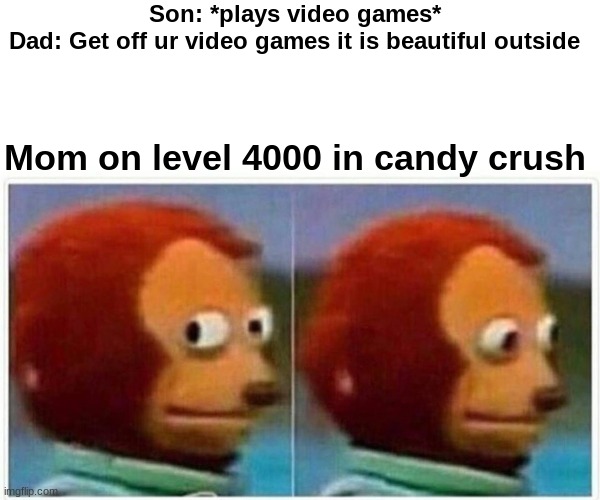 Monkey Puppet | Son: *plays video games*
Dad: Get off ur video games it is beautiful outside; Mom on level 4000 in candy crush | image tagged in memes,monkey puppet | made w/ Imgflip meme maker