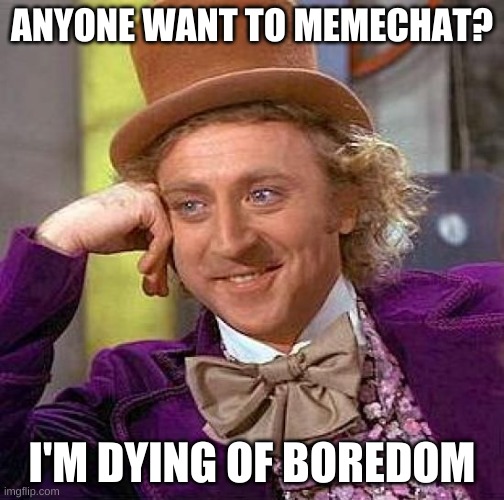 Creepy Condescending Wonka Meme | ANYONE WANT TO MEMECHAT? I'M DYING OF BOREDOM | image tagged in memes,creepy condescending wonka | made w/ Imgflip meme maker