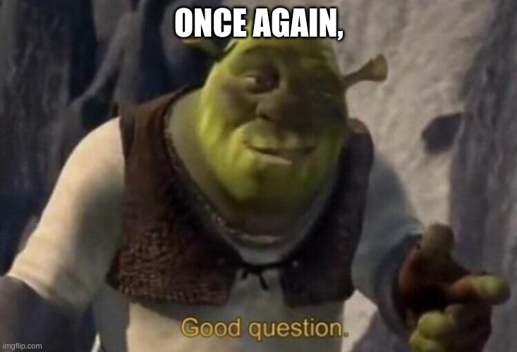 Shrek good question | ONCE AGAIN, | image tagged in shrek good question | made w/ Imgflip meme maker