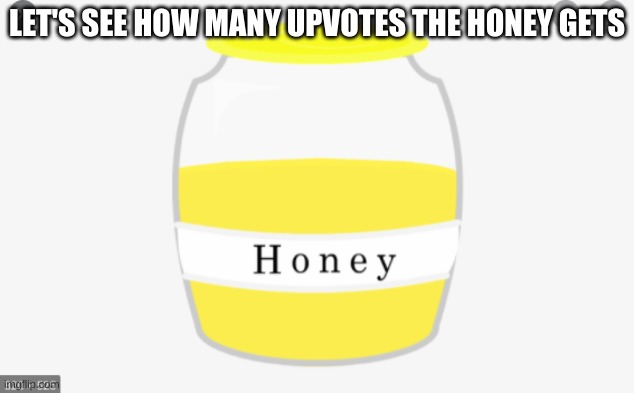 ? | LET'S SEE HOW MANY UPVOTES THE HONEY GETS | image tagged in iphone | made w/ Imgflip meme maker