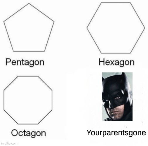 in the alley way.......they go ooooooof | Yourparentsgone | image tagged in memes,pentagon hexagon octagon,fun,funny,batman,funny memes | made w/ Imgflip meme maker